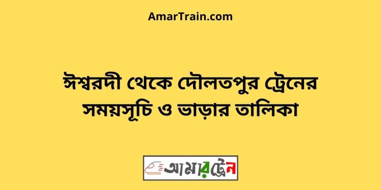 ঈশ্বরদী টু দৌলতপুর ট্রেনের সময়সূচী ও ভাড়া তালিকা