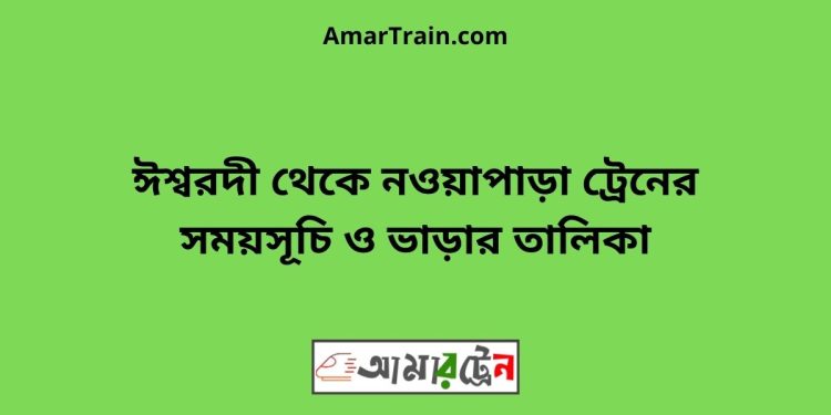 ঈশ্বরদী টু নওয়াপাড়া ট্রেনের সময়সূচী ও ভাড়া তালিকা