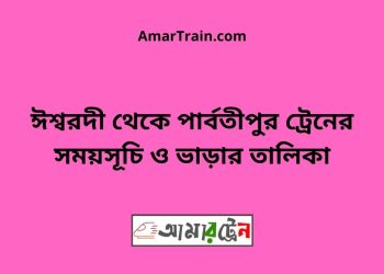 ঈশ্বরদী টু পার্বতীপুর ট্রেনের সময়সূচী ও ভাড়া তালিকা