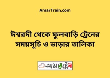 ঈশ্বরদী টু ফুলবাড়ি ট্রেনের সময়সূচী ও ভাড়া তালিকা