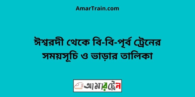 ঈশ্বরদী টু বি-বি-পৃর্ব ট্রেনের সময়সূচী ও ভাড়ার তালিকা