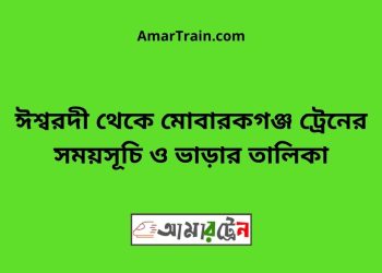 ঈশ্বরদী টু মোবারকগঞ্জ ট্রেনের সময়সূচী ও ভাড়া তালিকা
