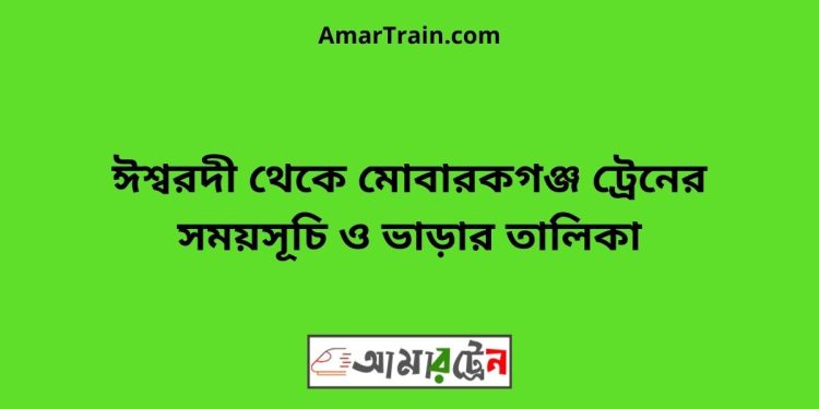 ঈশ্বরদী টু মোবারকগঞ্জ ট্রেনের সময়সূচী ও ভাড়া তালিকা