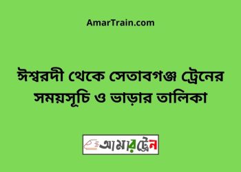 ঈশ্বরদী টু সেতাবগঞ্জ ট্রেনের সময়সূচী ও ভাড়া তালিকা