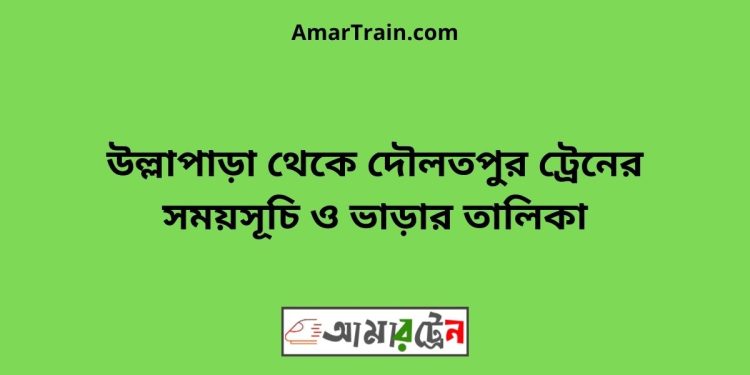 উল্লাপাড়া টু দৌলতপুর ট্রেনের সময়সূচী ও ভাড়া তালিকা