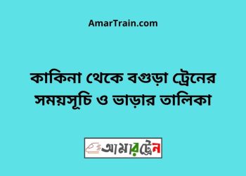 কাকিনা টু বগুড়া ট্রেনের সময়সূচী ও ভাড়া তালিকা