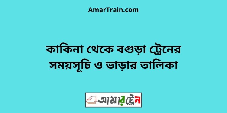 কাকিনা টু বগুড়া ট্রেনের সময়সূচী ও ভাড়া তালিকা