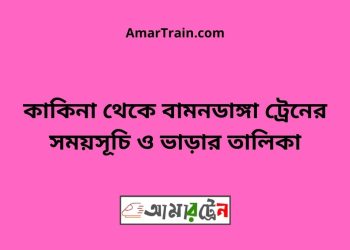 কাকিনা টু বামনডাঙ্গা ট্রেনের সময়সূচী ও ভাড়া তালিকা