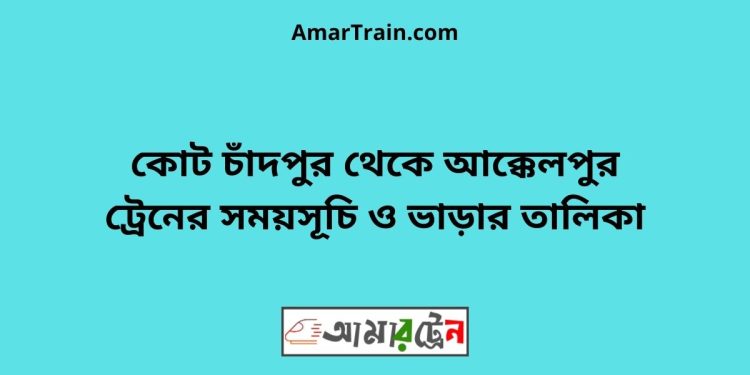 কোট চাঁদপুর টু আক্কেলপুর ট্রেনের সময়সূচী ও ভাড়া তালিকা