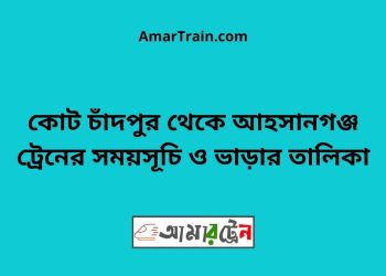 কোট চাঁদপুর টু আহসানগঞ্জ ট্রেনের সময়সূচী ও ভাড়া তালিকা