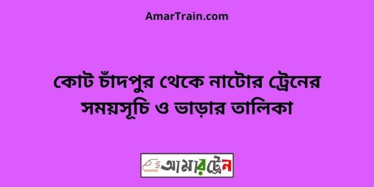 কোট চাঁদপুর টু নাটোর ট্রেনের সময়সূচী ও ভাড়া তালিকা