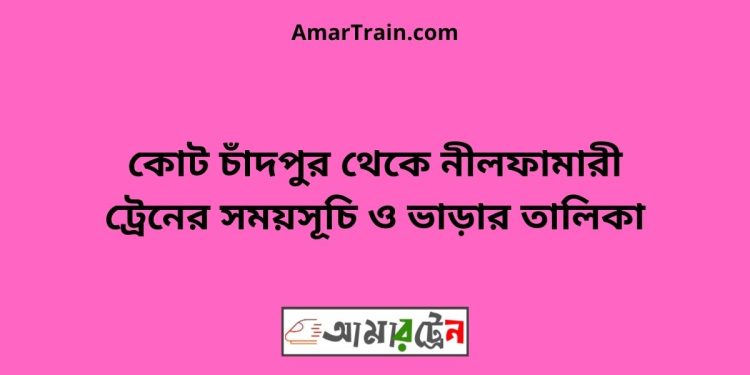 কোট চাঁদপুর টু নীলফামারী ট্রেনের সময়সূচী ও ভাড়া তালিকা