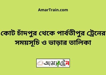 কোট চাঁদপুর টু পার্বতীপুর ট্রেনের সময়সূচী ও ভাড়া তালিকা