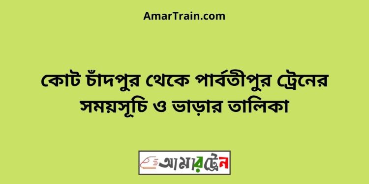 কোট চাঁদপুর টু পার্বতীপুর ট্রেনের সময়সূচী ও ভাড়া তালিকা