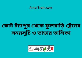 কোট চাঁদপুর টু ফুলবাড়ি ট্রেনের সময়সূচী ও ভাড়া তালিকা