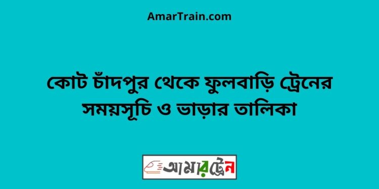 কোট চাঁদপুর টু ফুলবাড়ি ট্রেনের সময়সূচী ও ভাড়া তালিকা