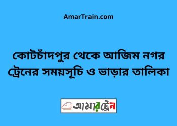 কোটচাঁদপুর টু আজিম নগর ট্রেনের সময়সূচী ও ভাড়া তালিকা