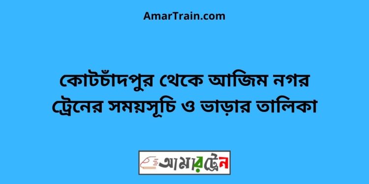 কোটচাঁদপুর টু আজিম নগর ট্রেনের সময়সূচী ও ভাড়া তালিকা