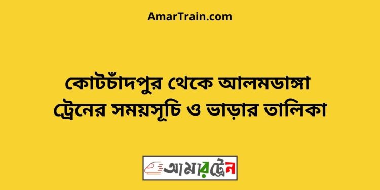 কোটচাঁদপুর টু আলমডাঙ্গা ট্রেনের সময়সূচী ও ভাড়া তালিকা