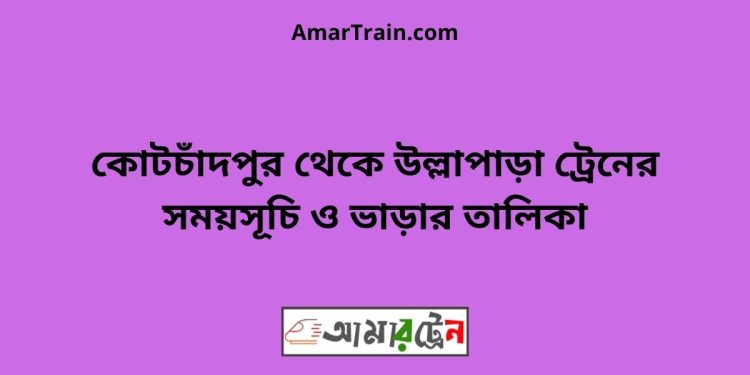 কোটচাঁদপুর টু উল্লাপাড়া ট্রেনের সময়সূচী ও ভাড়া তালিকা