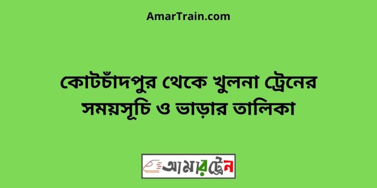 কোটচাঁদপুর টু খুলনা ট্রেনের সময়সূচী ও ভাড়ার তালিকা