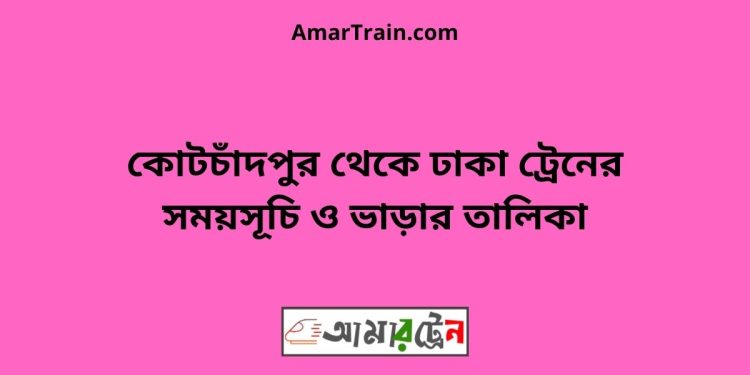 কোটচাঁদপুর টু ঢাকা ট্রেনের সময়সূচী ও ভাড়া তালিকা