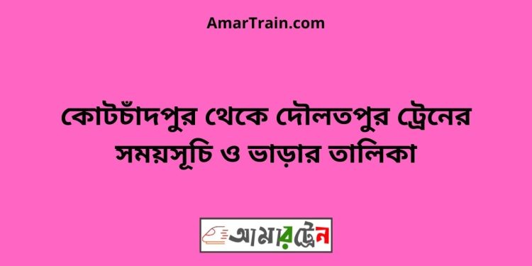 কোটচাঁদপুর টু দৌলতপুর ট্রেনের সময়সূচী ও ভাড়া তালিকা