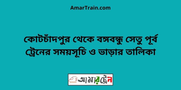 কোটচাঁদপুর টু বঙ্গবন্ধু সেতু পূর্ব ট্রেনের সময়সূচী ও ভাড়া তালিকা