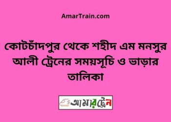 কোটচাঁদপুর টু শহীদ এম মনসুর আলী ট্রেনের সময়সূচী ও ভাড়া তালিকা