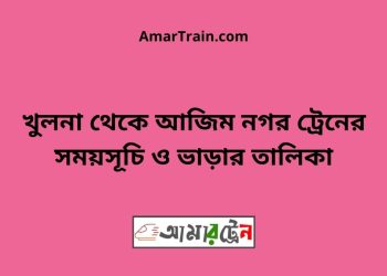 খুলনা টু আজিম নগর ট্রেনের সময়সূচী ও ভাড়া তালিকা