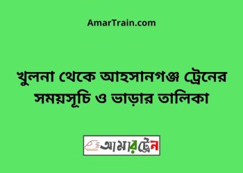 খুলনা টু আহসানগঞ্জ ট্রেনের সময়সূচী ও ভাড়া তালিকা