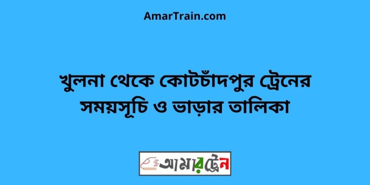 খুলনা টু কোটচাঁদপুর ট্রেনের সময়সূচী ও ভাড়ার তালিকা