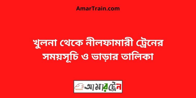 খুলনা টু নীলফামারী ট্রেনের সময়সূচী ও ভাড়া তালিকা