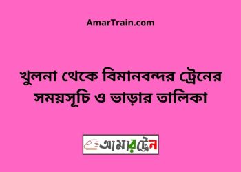 খুলনা টু বিমানবন্দর ট্রেনের সময়সূচী ও ভাড়ার তালিকা