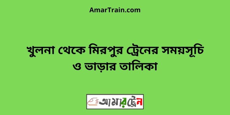 খুলনা টু মিরপুর ট্রেনের সময়সূচী ও ভাড়া তালিকা