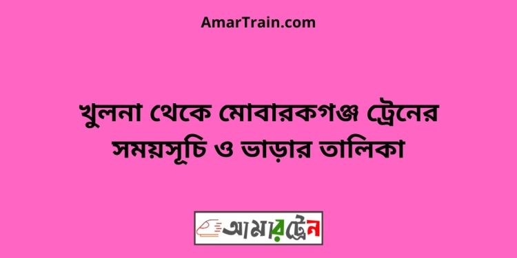 খুলনা টু মোবারকগঞ্জ ট্রেনের সময়সূচী ও ভাড়ার তালিকা