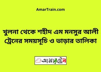 খুলনা টু শহীদ এম মনসুর আলী ট্রেনের সময়সূচী ও ভাড়ার তালিকা