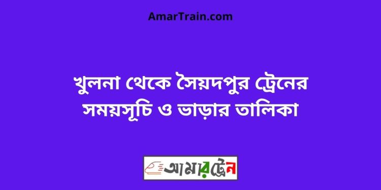 খুলনা টু সৈয়দপুর ট্রেনের সময়সূচী ও ভাড়া তালিকা