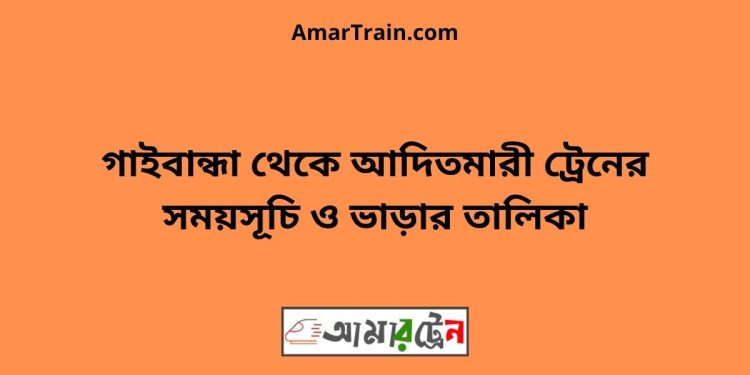 গাইবান্ধা টু আদিতমারী ট্রেনের সময়সূচী ও ভাড়া তালিকা