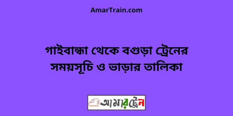 গাইবান্ধা টু বগুড়া ট্রেনের সময়সূচী ও ভাড়া তালিকা