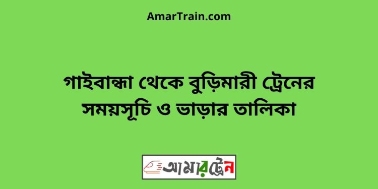 গাইবান্ধা টু বুড়িমারী ট্রেনের সময়সূচী ও ভাড়া তালিকা