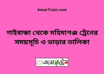 গাইবান্ধা টু মহিমাগঞ্জ ট্রেনের সময়সূচী ও ভাড়া তালিকা