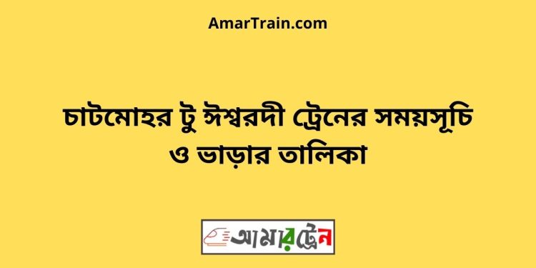 চাটমোহর টু ঈশ্বরদী ট্রেনের সময়সূচী ও ভাড়া তালিকা