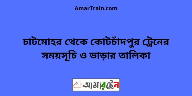 চাটমোহর টু কোটচাঁদপুর ট্রেনের সময়সূচী ও ভাড়া তালিকা