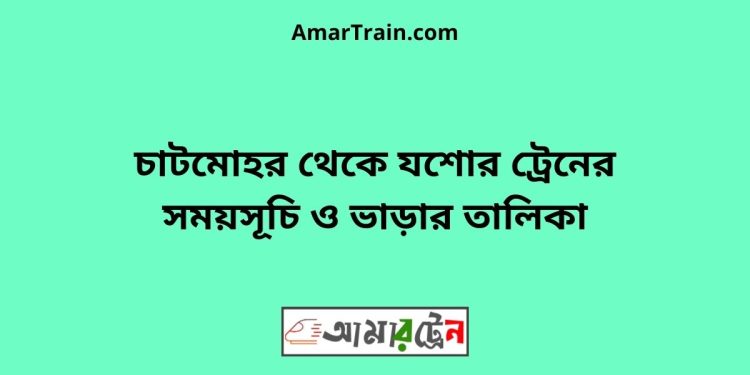 চাটমোহর টু যশোর ট্রেনের সময়সূচী ও ভাড়া তালিকা