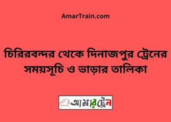 চিরিরবন্দর টু দিনাজপুর ট্রেনের সময়সূচী ও ভাড়া তালিকা