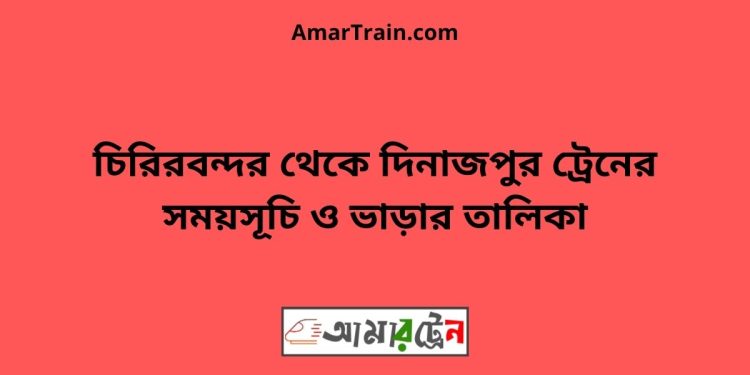 চিরিরবন্দর টু দিনাজপুর ট্রেনের সময়সূচী ও ভাড়া তালিকা