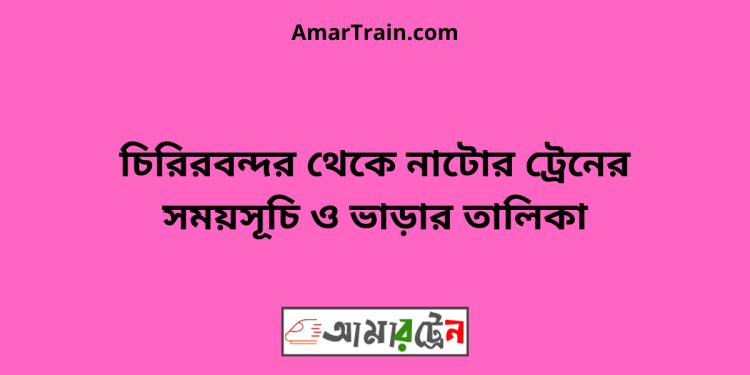 চিরিরবন্দর টু নাটোর ট্রেনের সময়সূচী ও ভাড়া তালিকা