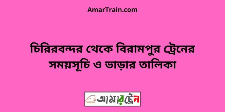 চিরিরবন্দর টু বিরামপুর ট্রেনের সময়সূচী ও ভাড়া তালিকা