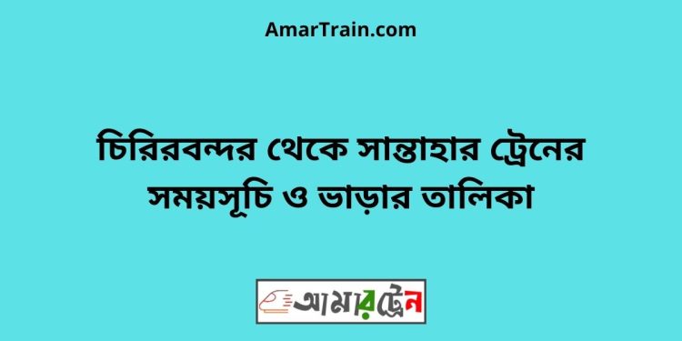 চিরিরবন্দর টু সান্তাহার ট্রেনের সময়সূচী ও ভাড়া তালিকা